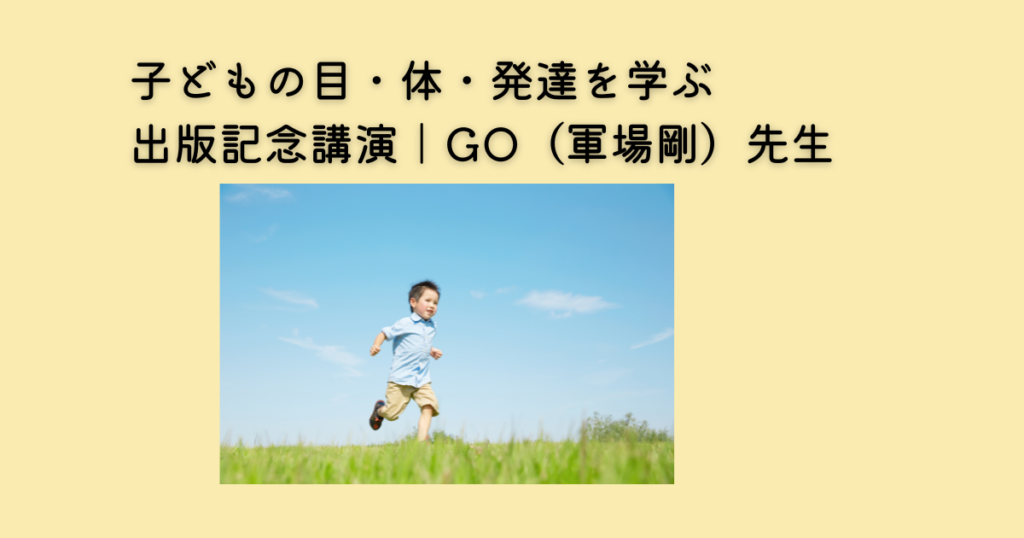 子どもの目・体・発達を考えるGO先生の出版記念講演