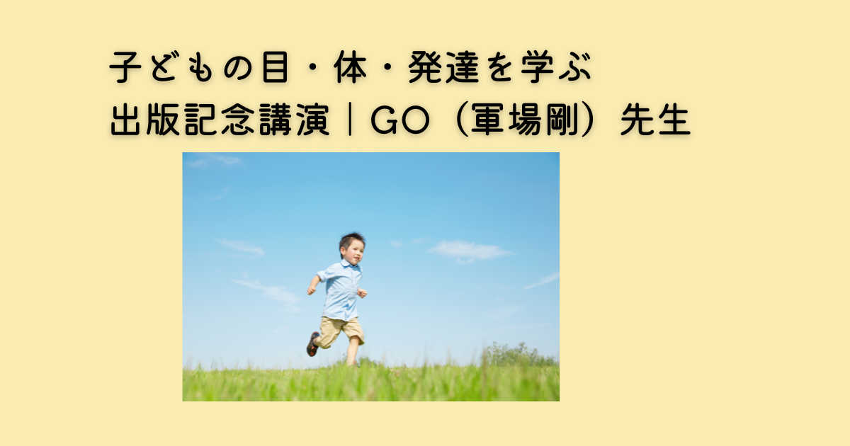 子どもの目・体・発達を考えるGO先生の出版記念講演